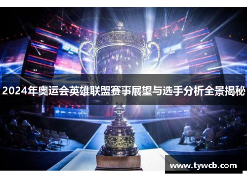 2024年奥运会英雄联盟赛事展望与选手分析全景揭秘