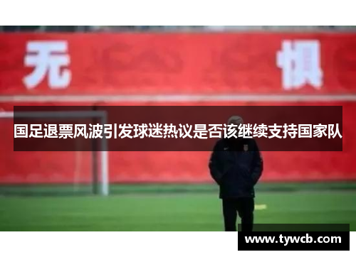 国足退票风波引发球迷热议是否该继续支持国家队