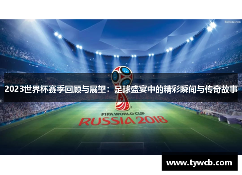 2023世界杯赛季回顾与展望：足球盛宴中的精彩瞬间与传奇故事